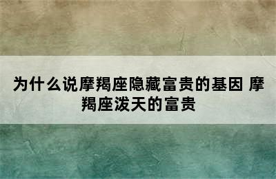 为什么说摩羯座隐藏富贵的基因 摩羯座泼天的富贵